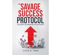 The Savage Success Protocol: A Blueprint for Dominating Life and Business