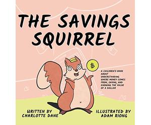 The Savings Squirrel: A Children's Book About Understanding Where Money Comes From, Saving, and Knowing the Value of a Dollar