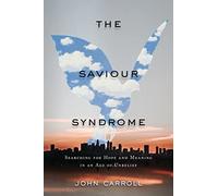 The Saviour Syndrome: Searching For Hope And Meaning In An Age Of Unbelief