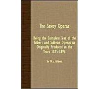 The Savoy Operas - Being The Complete Text Of The Gilbert And Sullivan Operas As Originally Produced In The Years 1875-1896