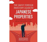 The Savvy Foreign Investor’s Guide to Japanese Properties: How to Expertly Buy, Manage and Sell Real Estate in Japan