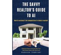 The Savvy Realtor's Guide To AI: How to Harness Artificial Intelligence to Revolutionize Your Real Estate Business