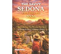 The Savvy Sedona Traveler 2026: Maximize Your Trip, Minimize Your Spend: Unlocking the Best of Arizona on a Budget.