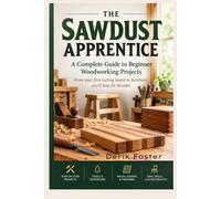 The Sawdust Apprentice: A Complete Guide to Beginner Woodworking Projects