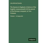 The Saxons in England; A history of the English commonwealth till the period of the Norman conquest, In Two Volumes: Volume 1 - in large print