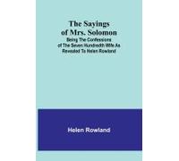 The Sayings Of Mrs. Solomon; Being The Confessions Of The Seven Hundredth Wife As Revealed To Helen Rowland