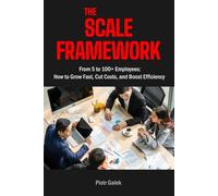 The Scale Framework: From 5 to 100+ Employees: How to Grow Fast, Cut Costs, and Boost Efficiency
