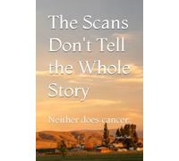The Scans Don't Tell the Whole Story: Neither does cancer.