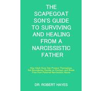 THE SCAPEGOAT SON'S GUIDE TO SURVIVING AND HEALING FROM A NARCISSISTIC FATHER: How Adult Sons Can Protect Themselves, Set Boundaries, Decide on Contact, and Break Free from Paternal Narcissistic Abuse