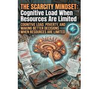 The Scarcity Mindset: Cognitive Load When Resources Are Limited: Cognitive Load, Poverty, and Making Better Decisions When Resources Are Limited