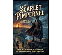The Scarlet Pimpernel: A Daring Tale of Courage, Secret Identity, and Heroism During the French Revolution