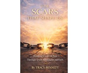THE SCARS THAT SHAPE US: "Breaking the Cycles of Pain, Through Truth, Boundaries, and Faith"