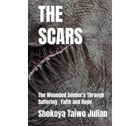 THE SCARS: The Wounded Soldier's Through Suffering , Faith and Hope