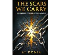 THE SCARS WE CARRY BY DONIA: SHATTERED. FORGED. UNBREAKABLE.
