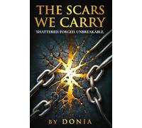 THE SCARS WE CARRY BY DONIA: SHATTERED. FORGED. UNBREAKABLE.