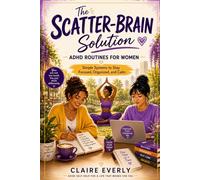 The Scatter-Brain Solution: ADHD Routines for Women: Simple Systems to Stay Focused, Organized, and Calm