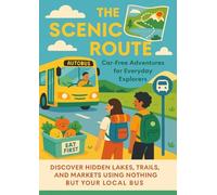 The Scenic Route: Car-Free Adventures for Everyday Explorers: Discover Hidden Lakes, Trails, and Markets Using Nothing but Your Local Bus