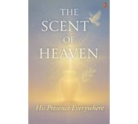 The Scent of Heaven: Learning to Live in God’s Presence and Carry the Aroma of Christ to the World