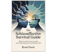 The Schizoaffective Survival Guide: What You Need to Know to Control Mood Swings, Psychosis, and Rebuild Your Life