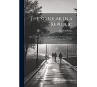The Scholar In A Republic: Address At The Centennial Anniversary Of The Phi Beta Kappa Of Harvard College, June 30, 1881