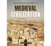 The Scholar’s Roadmap to Medieval Civilization: Journey Through Collapse Faith And Rebirth Across The Medieval World Unveiling The Empires Wars And ... Forged The Foundations Of Modern Civilization