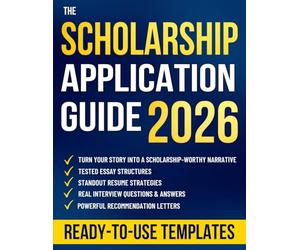 The Scholarship Application Guide: Step-By-Step Strategies to Write Powerful Essays, Craft Standout Resumes, Impress Reviewers, and Turn Your Story Into a Scholarship Opportunity