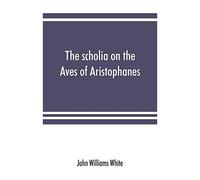 The Scholia On The Aves Of Aristophanes, With An Introduction On The Origin, Development, Transmission, And Extant Sources Of The Old Gr ommentary On His Comedies