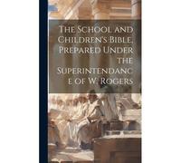 The School And Children's Bible, Prepared Under The Superintendance Of W. Rogers