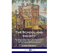 The School And Society: Lectures On Education; The Role Of Play, The Life And Psychology Of The Child, And The Aims Of Teaching History