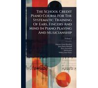 The School Credit Piano Course For The Systematic Training Of Ears, Fingers And Mind In Piano Playing And Musicianship