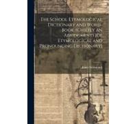 The School Etymological Dictionary And Word-Book. (Chiefly An Abridgment) [Of Etymological And Pronouncing Dictionary]