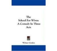 The School for Wives: A Comedy in Three Acts Gordon, Webster (Auteur)