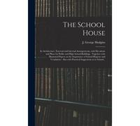 The School House [Microform]: Its Architecture, External And Internal Arrangements, With Elevations And Plans For Public And High School Buildings: