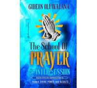The School Of PRAYER : Master Effective Communication To Release Divine Power And Results: The Prayer Warrior's Manual To Pray Effectively, Powerfully And Consistently