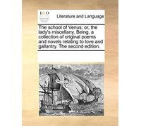 The School Of Venus: Or, The Lady's Miscellany. Being, A Collection Of Original Poems And Novels Relating To Love And Gallantry. The Second