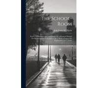 The School-Room: Part Ii, Its Discipline And Supervision; Or, A Practical Manual On The Management Of Children [&c.]. With A Chapter On