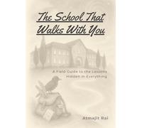 The School That Walks With You: A Field Guide to the Lessons Hidden in Everything