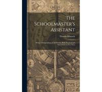 The Schoolmaster's Assistant: Being A Compendium Of Arithmetic, Both Practical And Theoretical, In Five Parts