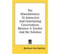 The Schoolmistress: Or Instructive and Entertaining Conversations Between a Teacher and Her Scholars Bentham & Gardiner, Bentham and Gardiner, And Gardiner (Auteur)