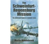 The Schweinfurt-Regensburg Mission: The American Raids on 17 August 1943