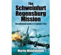 The Schweinfurt-Regensburg Mission: The American Raids on 17 August 1943 Martin Middlebrook (Auteur)