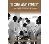 The Science and Art of Dentistry: Historical Milestones, Untold Stories, and Hidden Legacies