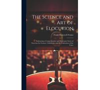 The Science And Art Of Elocution: Embracing A Comprehensive And Systematic Series Of Exercises For Gesture, Calisthenics And The Cultivation Of The Vo