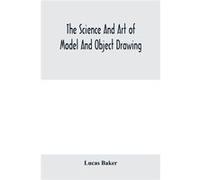 The Science And Art Of Model And Object Drawing; A Text Book For Schools And For Self-Instruction Of Teachers And Art Students In The Theory And Practice Of Drawing From Objects
