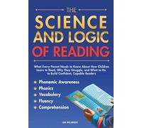 THE SCIENCE AND LOGIC OF READING: What Every Parent Needs to Know About How Children Learn to Read, Why They Struggle, and What to Do to Build Confident, Capable Readers