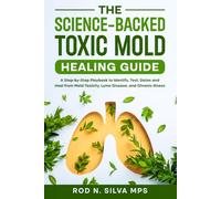 The Science-Backed Toxic Mold Healing Guide: A Step-by-Step Playbook to Identify, Test, Detox and Heal from Mold Toxicity, Lyme Disease, and Chronic Illness