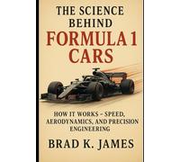 The Science Behind Formula 1 Cars: How It Works: Speed, Aerodynamics, and Precision Engineering