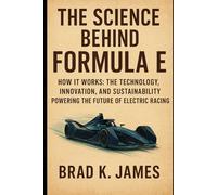 The Science Behind Formula E: How It Works: The Technology, Innovation, and Sustainability Powering the Future of Electric Racing