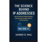 The Science Behind IP Addresses: How the Internet’s Hidden Numbers Determine Our Location, Devices, and Connections