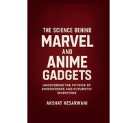 The Science Behind Marvel and Anime Gadgets: Uncovering the Physics of Superheroes and Futuristic Inventions